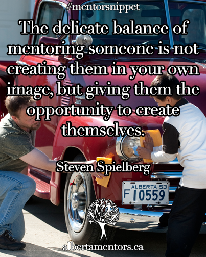 The delicate balance of mentoring someone is not creating them in your own image, but giving them the opportunity to create themselves. Steven Spielberg