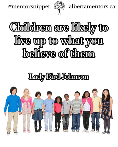 Children are likely to live up to what you believe of them